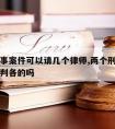 两个刑事案件可以请几个律师,两个刑事案子可以各判各的吗