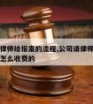 公司请律师给报案的流程,公司请律师打劳动官司是怎么收费的