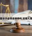 犯罪分子必须请律师吗,犯罪人需要