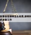 中山请刑事会见律师怎么收费,律师刑事会见需要做的准备工作