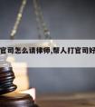 帮人打官司怎么请律师,帮人打官司好处费怎么要