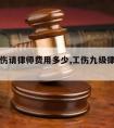 九级工伤请律师费用多少,工伤九级律师费是多少