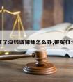 被冤枉了没钱请律师怎么办,被冤枉没给钱