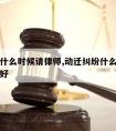 拆迁户什么时候请律师,动迁纠纷什么时候请律师好