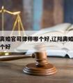 辽阳请离婚官司律师哪个好,辽阳离婚律师事务所哪个好