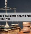 刑事拘留十二天请律师有用,刑事拘留十天了,律师也说不严重