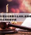 请律师代理诉讼需要什么材料,请律师代理诉讼需要什么材料和手续