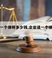 企业请一个律师多少钱,企业请一个律师多少钱啊