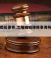 沈阳请婚姻律师,沈阳婚姻律师事务所免费咨询