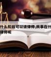 民事在什么阶段可以请律师,民事在什么阶段可以请律师呢