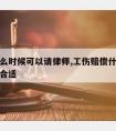 工伤什么时候可以请律师,工伤赔偿什么时候请律师合适