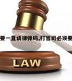 打官司要一直请律师吗,打官司必须要请律师吗