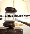 袭击办案人员可以请律师,侦查过程中能不能聘请律师