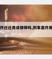 刑事案件还还用请律师吗,刑事案件用不用请律师