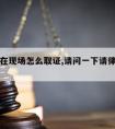 请律师在现场怎么取证,请问一下请律师怎么请