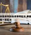 审查起诉和审判阶段请律师起诉,审查诉讼阶段是不是一定起诉