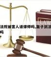 案件到法院被害人请律师吗,案子到法院请律师有用吗