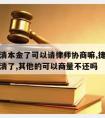 捷信还清本金了可以请律师协商嘛,捷信贷款本金还清了,其他的可以商量不还吗