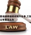 工伤赔偿请律师律师收钱不办事,工伤请了律师一直让等着怎么办