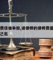 请律师费该谁承担,请律师的律师费是对方出还是自己出