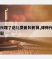 请律师代理了送礼费用如何算,律师代理费用如何收取