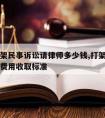 一般打架民事诉讼请律师多少钱,打架民事诉讼律师费用收取标准