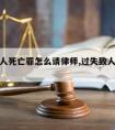 过失致人死亡罪怎么请律师,过失致人死亡罪咨询