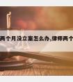 请律师两个月没立案怎么办,律师两个月不见当事人