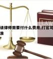 打官司请律师需要付什么费用,打官司请律师费用标准