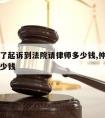 仲裁输了起诉到法院请律师多少钱,仲裁起诉需要多少钱