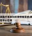 贵州省请医疗事故纠纷律师哪家好,贵州医疗事故鉴定中心在哪