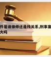 刑事案件是请律师还是找关系,刑事案件找律师作用大吗