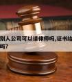 证书放别人公司可以请律师吗,证书给别人挂靠可以吗?