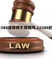 12348请律师不用钱吗,12348的律师