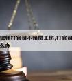 老板请律师打官司不赔偿工伤,打官司老板不赔钱怎么办