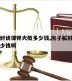 房子解封请律师大概多少钱,房子解封请律师大概多少钱啊