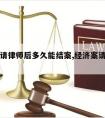 经济案请律师后多久能结案,经济案请律师有用吗