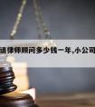 小公司请律师顾问多少钱一年,小公司律师顾问律师