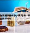 二级轻伤请刑事律师多少钱,轻伤二级刑事案件有必要请律师吗