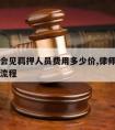 请律师会见羁押人员费用多少价,律师会见拘留人员流程