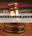 益阳市请刑事案件律师找谁,益阳市律师事务所电话