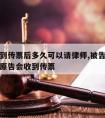 被告收到传票后多久可以请律师,被告收到传票多久原告会收到传票