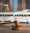 法院传票用请律师吗,法院传票到了来得及请律师吗