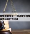 一般请律师需要多少,一般请律师需要多少钱请律师收费标准17万阅读