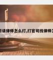 打官司请律师怎么打,打官司找律师怎么说