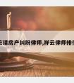 祥云请房产纠纷律师,祥云律师排行榜