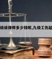 工伤九级请律师多少钱呢,九级工伤起诉能赔多少钱