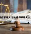 请的律师不理人,请的律师不理人会怎么样