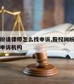 股权纠纷请律师怎么找申诉,股权纠纷请律师怎么找申诉机构