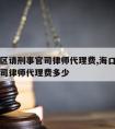 海口地区请刑事官司律师代理费,海口地区请刑事官司律师代理费多少